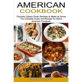 American Cookbook: Favorite Classic Diner Recipes to Make at Home (The Complete Guide and Recipes for Native American Cookbook)